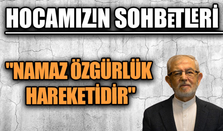 HOCAMIZIN SOHBETLERİ  “NAMAZ ÖZGÜRLÜK HAREKETİDİR”