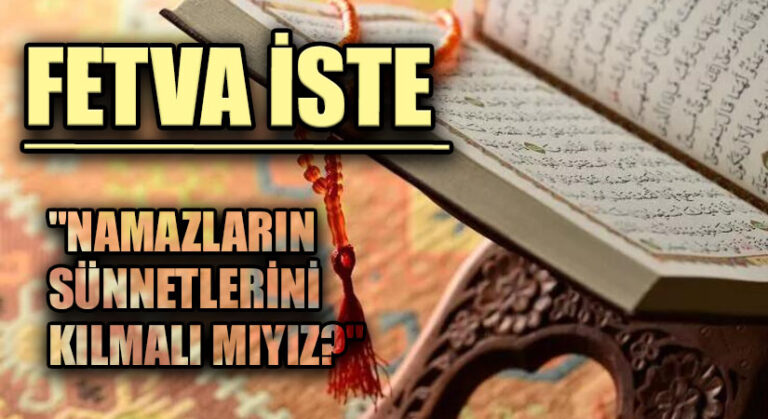 FETVA İSTE “NAMAZLARIN SÜNNETLERİNİ KILMALI MIYIZ?”