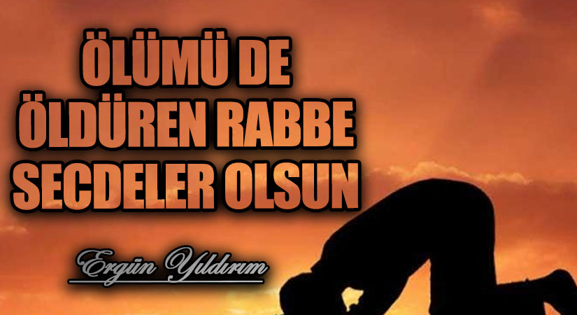ÖLÜMÜ DE ÖLDÜREN RABBE SECDELER OLSUN