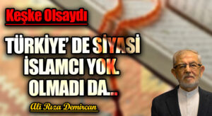TÜRKİYEDE SİYASİ İSLAMCI YOK. OLMADI DA…