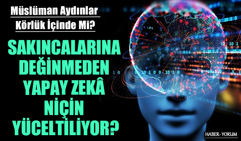 SAKINCALARINA DEĞİNMEDEN YAPAY ZEKÂ NİÇİN YÜCELTİLİYOR?
