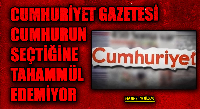 CUMHURİYET GAZETESİ CUMHURUN SEÇTİĞİNE TAHAMMÜL EDEMİYOR