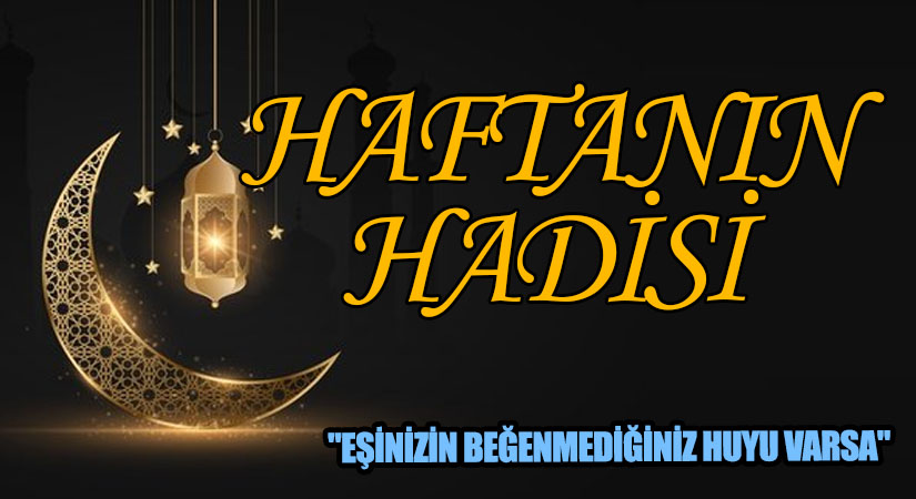 HAFTANIN HADİSİ “EŞİNİZİN BEĞENMEDİĞİNİZ HUYU VARSA”