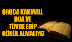 ORUCA KAKMALI, DUA VE TÖVBE EDİP GÖNÜL ALMALIYIZ