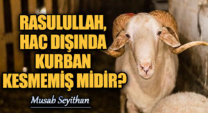RASULULLAH, HAC DIŞINDA KURBAN KESMEMİŞ MİDİR?