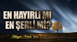 EN HAYIRLI MI EN ŞERLİ Mİ?