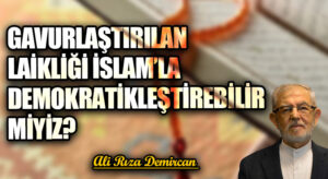 GAVURLAŞTIRILAN LAİKLİĞİ İSLAM’LA DEMOKRATİKLEŞTİREBİLİR MİYİZ?