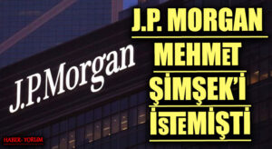 J.P. MORGAN MEHMET ŞİMŞEK’İ İSTEMİŞTİ
