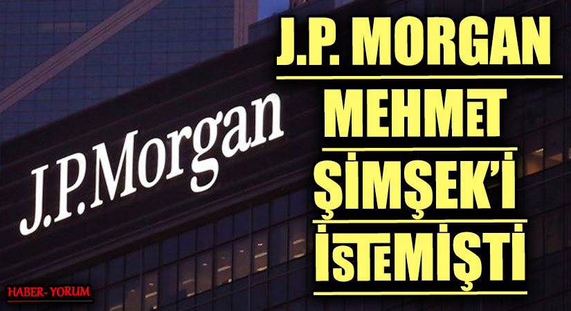 J.P. MORGAN MEHMET ŞİMŞEK’İ İSTEMİŞTİ