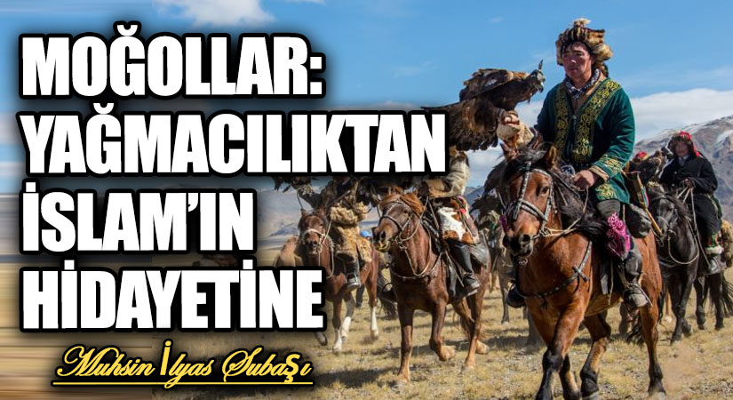 MOĞOLLAR: YAĞMACILIKTAN İSLAM’IN HİDAYETİNE