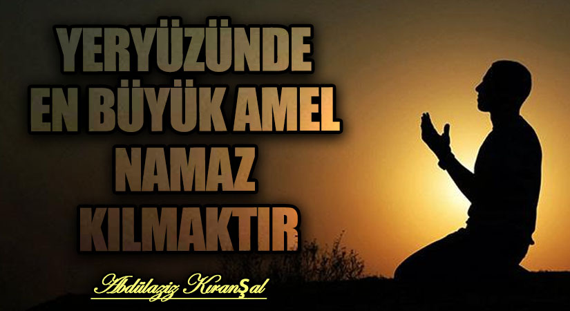 YERYÜZÜNDE EN BÜYÜK AMEL NAMAZ KILMAKTIR