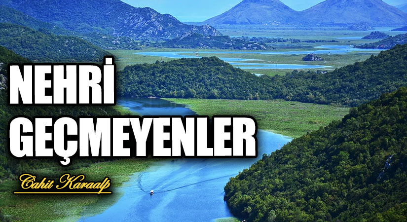 NEHRİ GEÇMEYENLER