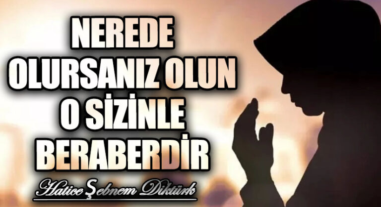 NEREDE OLURSANIZ OLUN O SİZİNLE BERABERDİR
