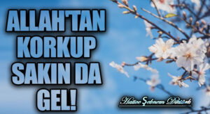 ALLAH’TAN KORKUP SAKIN DA GEL!