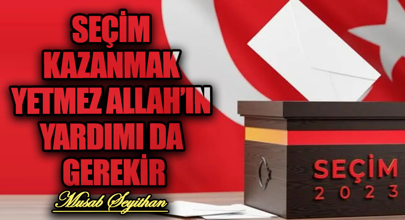 SEÇİM KAZANMAK YETMEZ ALLAH’IN YARDIMI DA GEREKİR