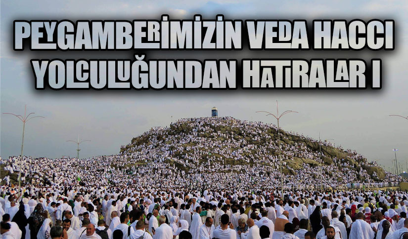 PEYGAMBERİMİZİN VEDA HACCI YOLCULUĞUNDAN HATIRALAR I
