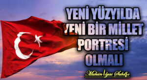 YENİ YÜZYILDA YENİ BİR MİLLET PORTRESİ OLMALI
