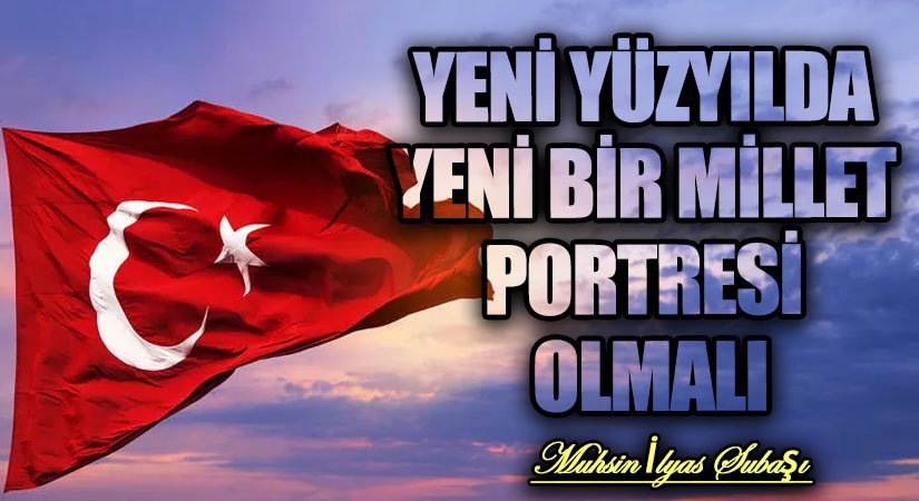YENİ YÜZYILDA YENİ BİR MİLLET PORTRESİ OLMALI
