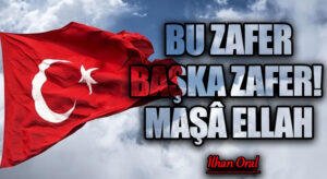 BU ZAFER BAŞKA ZAFER! MAŞÂ ELLAH