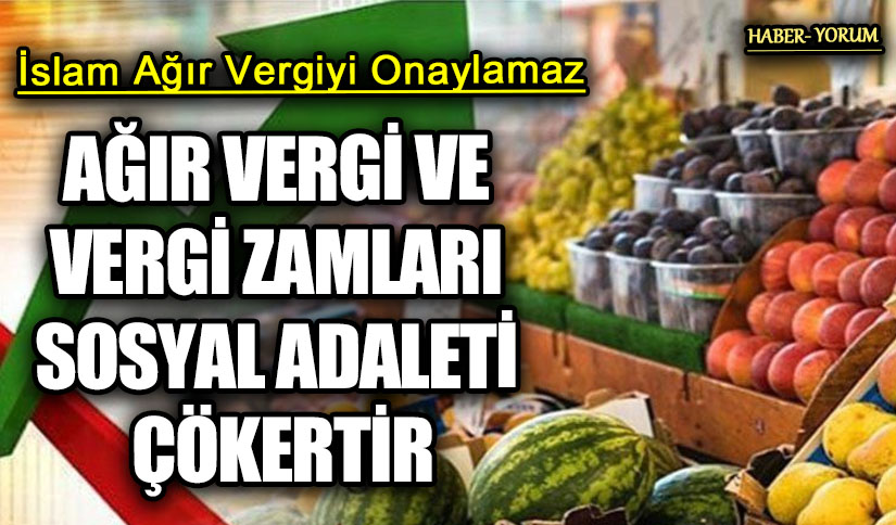 AĞIR VERGİ VE VERGİ ZAMLARI SOSYAL ADALETİ ÇÖKERTİR