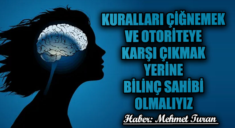 Kuralları Çiğnemek ve Otoriteye Karşı Çıkmak Yerine Bilinç Sahibi Olmalıyız