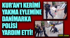 KUR’AN’I KERİMİ YAKMA EYLEMİNE DANİMARKA POLİSİ YARDIM ETTİ!