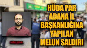 HÜDA PAR ADANA İL BAŞKANLIĞINA YAPILAN MELUN SALDIRI