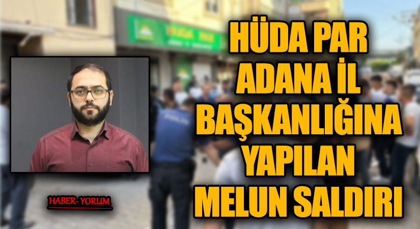 HÜDA PAR ADANA İL BAŞKANLIĞINA YAPILAN MELUN SALDIRI