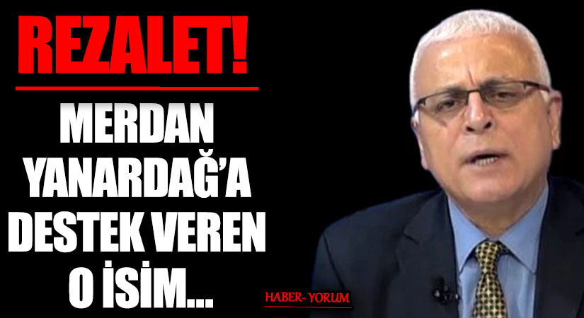REZALET! MERDAN YANARDAĞ’A DESTEK VEREN O İSİM…