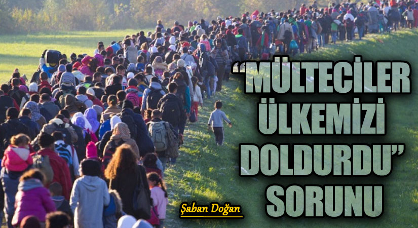 “MÜLTECİLER ÜLKEMİZİ DOLDURDU” SORUNU