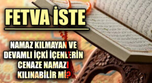 FETVA İSTE  “Namaz Kılmayan ve Devamlı İçki İçen Birinin Cenaze Namazı Kılınabilir Mi?”
