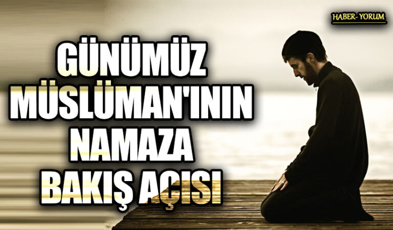 GÜNÜMÜZ MÜSLÜMAN’ININ NAMAZA BAKIŞ AÇISI