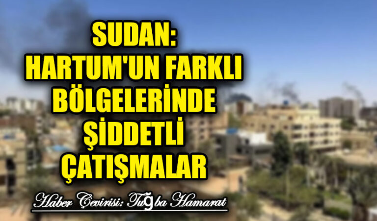 Sudan: Hartum’un Farklı Bölgelerinde Şiddetli Çatışmalar
