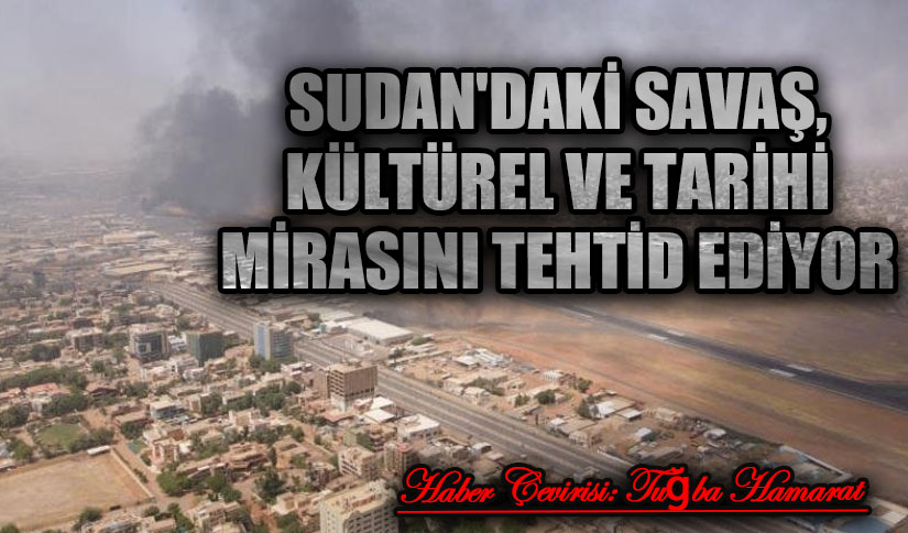 Sudan’daki Savaş, Kültürel ve Tarihi Mirasını Tehdit Ediyor
