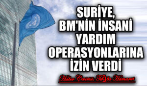 Suriye, BM’nin İnsani Yardım Operasyonlarına İzin Verdi