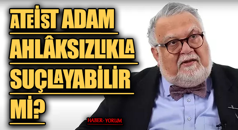 ATEİST ADAM AHLÂKSIZLIKLA SUÇLAYABİLİR Mİ?