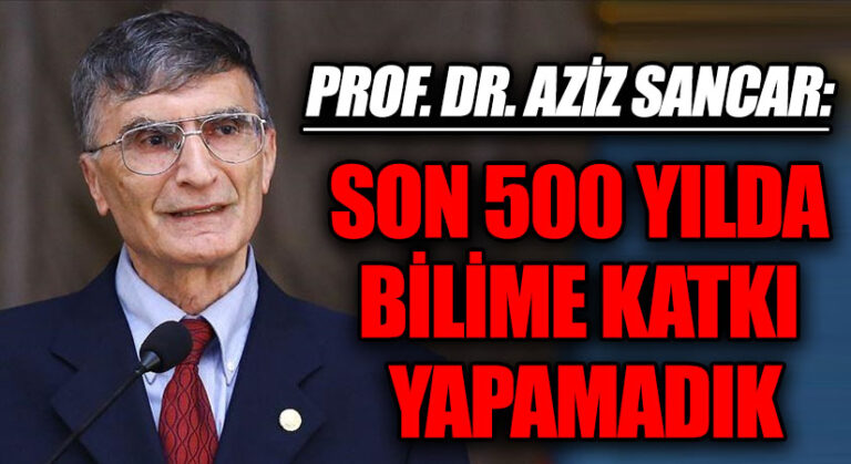 PROF. DR. AZİZ SANCAR: SON 500 YILDA BİLİME KATKI YAPAMADIK