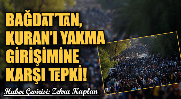 BAĞDAT’TAN, KURAN’I YAKMA GİRİŞİMİNE KARŞI TEPKİ!