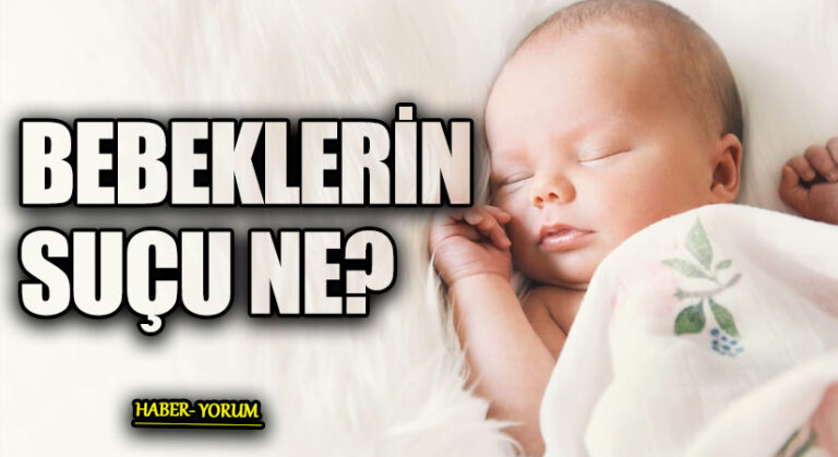 BEBEKLERİN SUÇU NE?