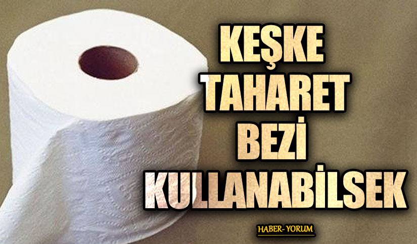 KEŞKE TAHARET BEZİ KULLANABİLSEK