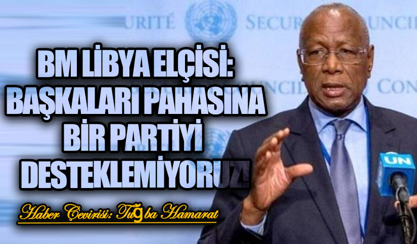 BM Libya Elçisi: “Başkaları pahasına bir partiyi, bir bölgeyi veya lideri desteklemiyoruz”