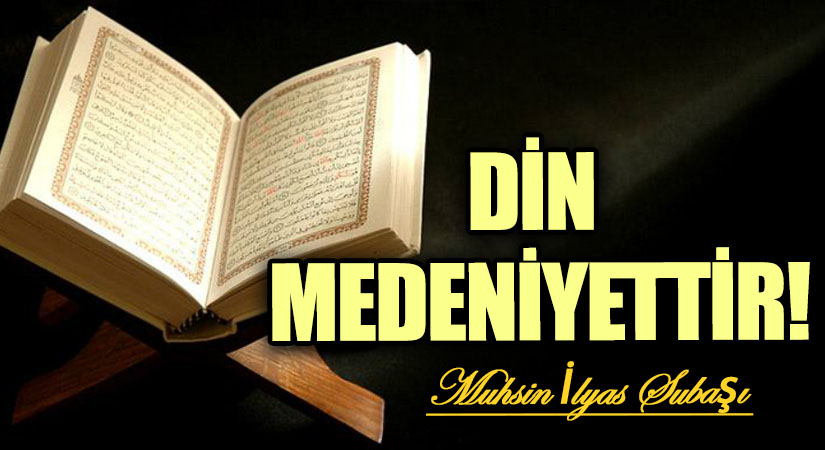 DİN MEDENİYETTİR!