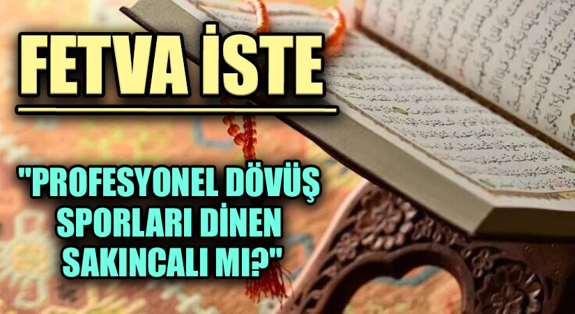 FETVA İSTE  “PROFESYONEL DÖVÜŞ SPORLARI DİNEN SAKINCALI MI?”