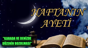 HAFTANIN AYETİ  “KARADA VE DENİZDE DÜZENİN BOZULMASI”