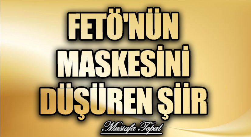 FETÖ’NÜN MASKESİNİ DÜŞÜREN ŞİİR