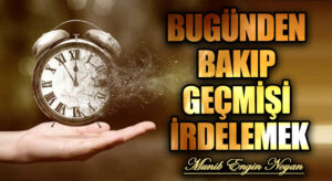BUGÜNDEN BAKIP GEÇMİŞİ İRDELEMEK