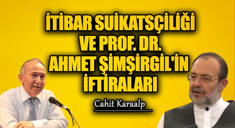 İTİBAR SUİKATSÇİLİĞİ VE PROF. DR. AHMET ŞİMŞİRGİL’İN İFTİRALARI