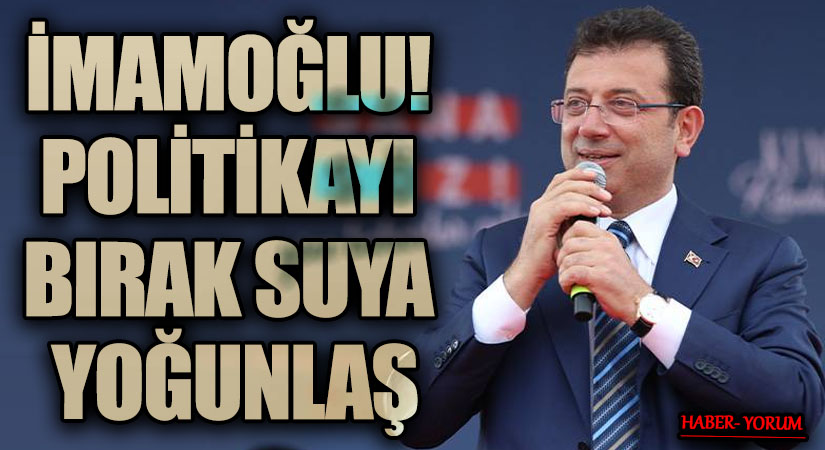 İMAMOĞLU! POLİTİKAYI BIRAK SUYA YOĞUNLAŞ