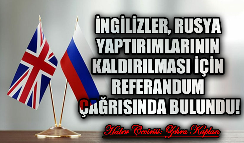 İNGİLİZLER, RUSYA YAPTIRIMLARININ KALDIRILMASI İÇİN REFERANDUM ÇAĞRISINDA BULUNDU!