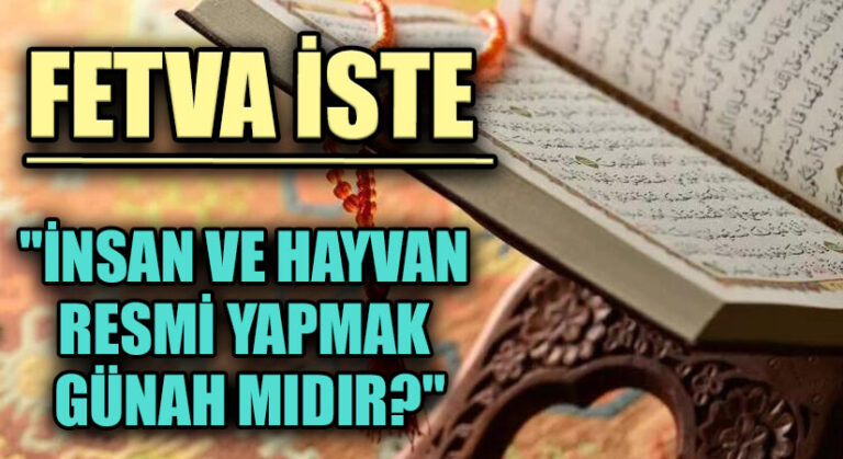 FETVA İSTE  “İNSAN VE HAYVAN RESMİ YAPMAK GÜNAH MIDIR?